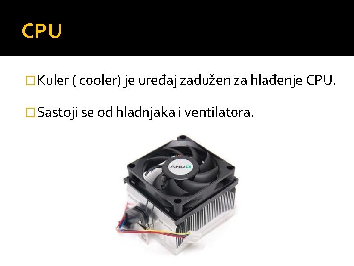 CPU �Kuler ( cooler) je uređaj zadužen za hlađenje CPU. �Sastoji se od hladnjaka