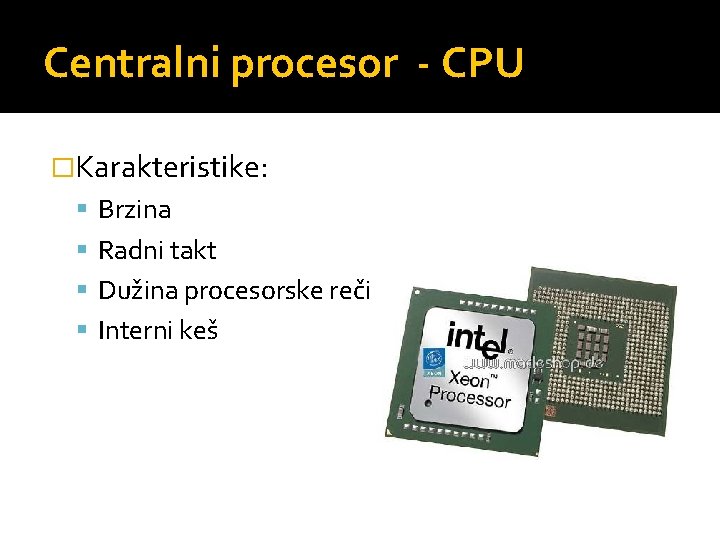 Centralni procesor - CPU �Karakteristike: Brzina Radni takt Dužina procesorske reči Interni keš 