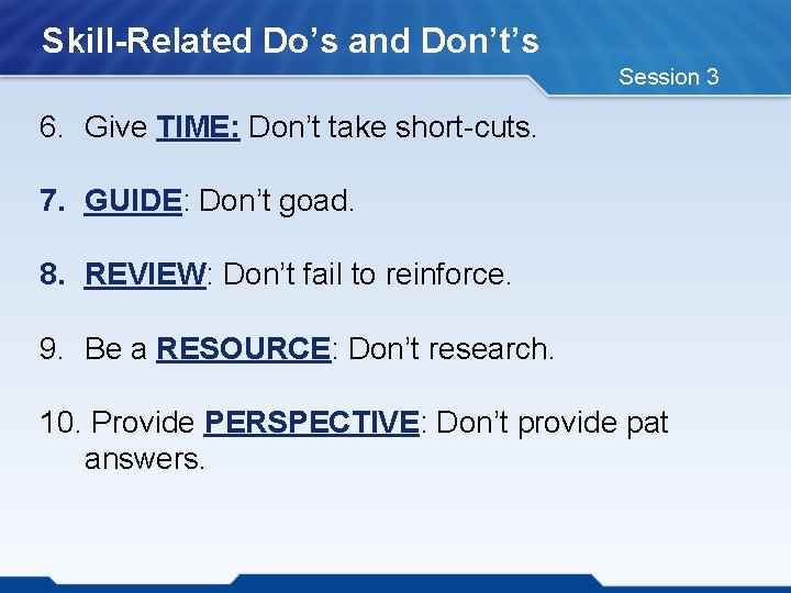 Skill-Related Do’s and Don’t’s Session 3 6. Give TIME: Don’t take short-cuts. 7. GUIDE: