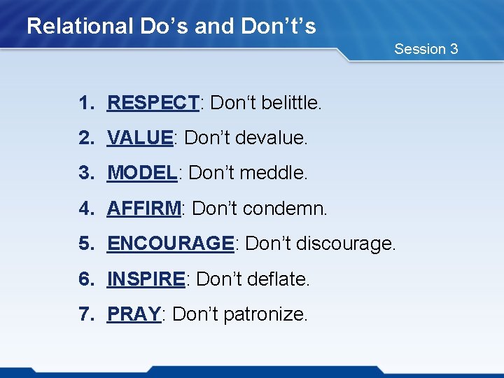 Relational Do’s and Don’t’s Session 3 1. RESPECT: Don‘t belittle. 2. VALUE: Don’t devalue.