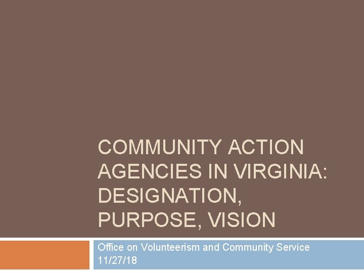 COMMUNITY ACTION AGENCIES IN VIRGINIA: DESIGNATION, PURPOSE, VISION Office on Volunteerism and Community Service