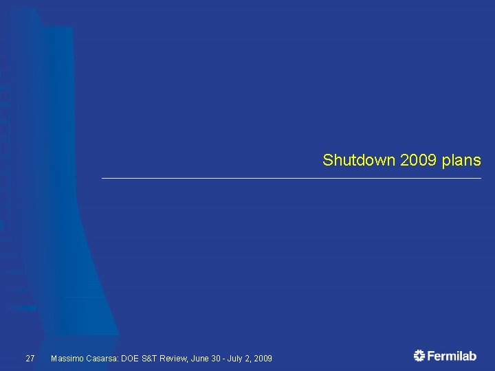 Shutdown 2009 plans 27 Massimo Casarsa: DOE S&T Review, June 30 - July 2,