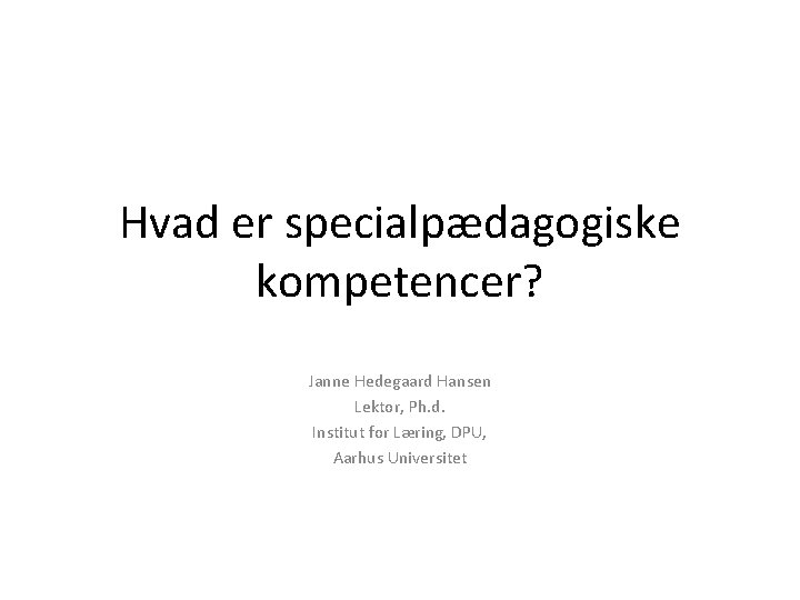 Hvad er specialpædagogiske kompetencer? Janne Hedegaard Hansen Lektor, Ph. d. Institut for Læring, DPU,