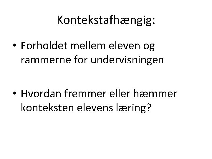 Kontekstafhængig: • Forholdet mellem eleven og rammerne for undervisningen • Hvordan fremmer eller hæmmer