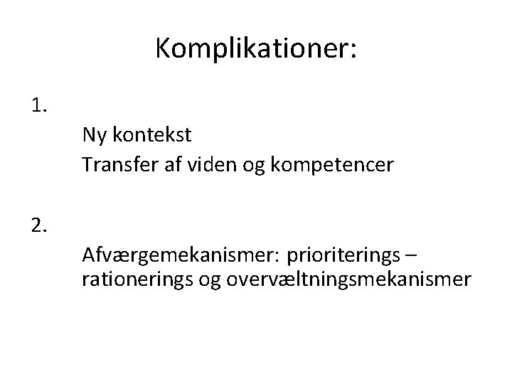 Komplikationer: 1. Ny kontekst Transfer af viden og kompetencer 2. Afværgemekanismer: prioriterings – rationerings