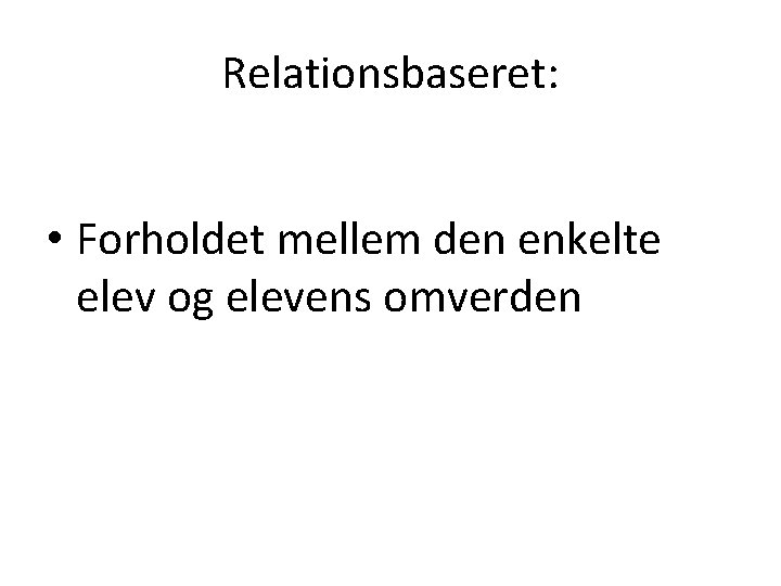 Relationsbaseret: • Forholdet mellem den enkelte elev og elevens omverden 