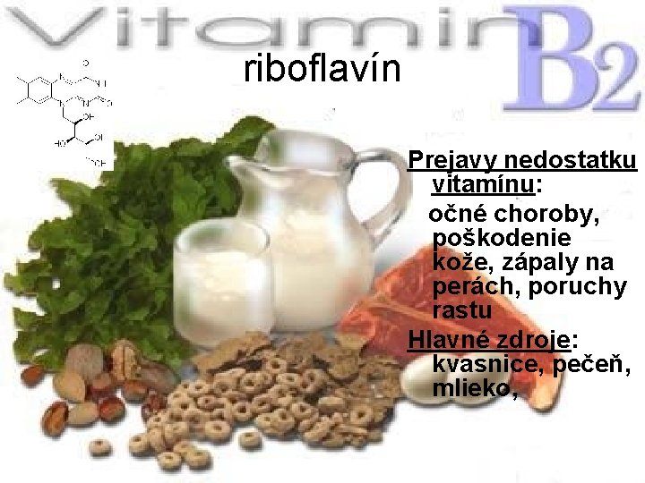 riboflavín Prejavy nedostatku vitamínu: očné choroby, poškodenie kože, zápaly na perách, poruchy rastu Hlavné