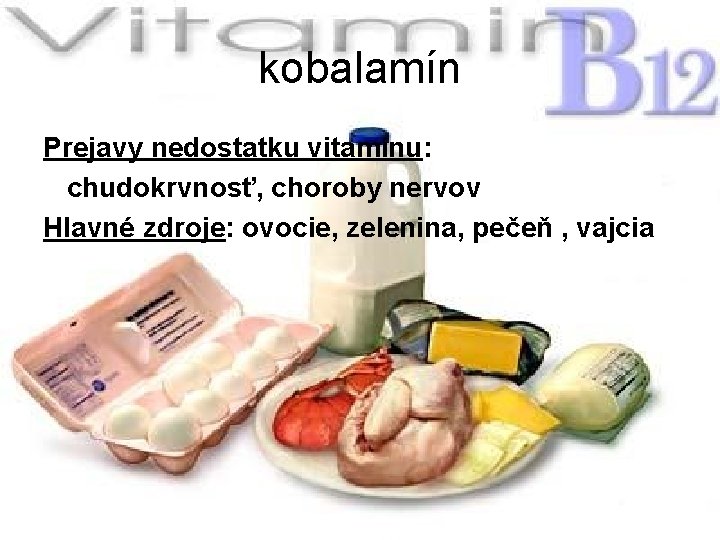 kobalamín Prejavy nedostatku vitamínu: chudokrvnosť, choroby nervov Hlavné zdroje: ovocie, zelenina, pečeň , vajcia