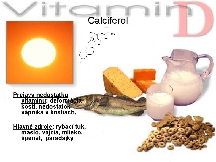 Calciferol Prejavy nedostatku vitamínu: deformácia kostí, nedostatok vápnika v kostiach, Hlavné zdroje: rybací tuk,