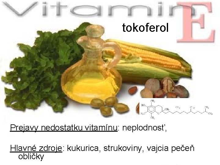 tokoferol Prejavy nedostatku vitamínu: neplodnosť, Hlavné zdroje: kukurica, strukoviny, vajcia pečeň obličky 