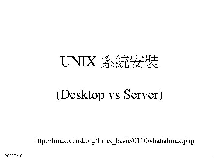 UNIX 系統安裝 (Desktop vs Server) http: //linux. vbird. org/linux_basic/0110 whatislinux. php 2022/2/16 1 