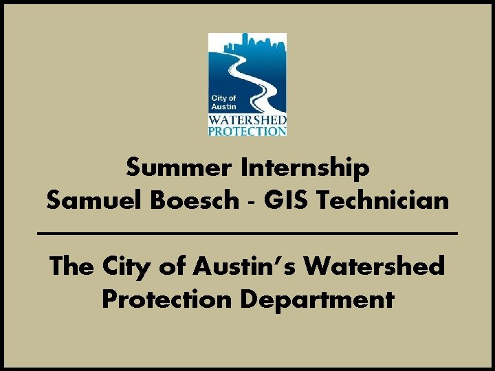 Summer Internship Samuel Boesch - GIS Technician The City of Austin’s Watershed Protection Department