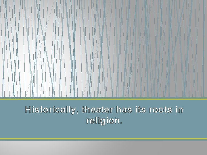 Historically, theater has its roots in religion. 