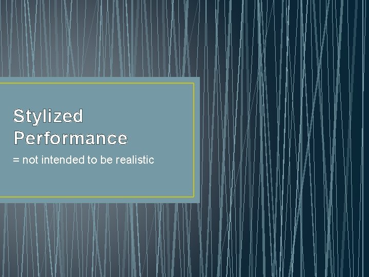 Stylized Performance = not intended to be realistic 