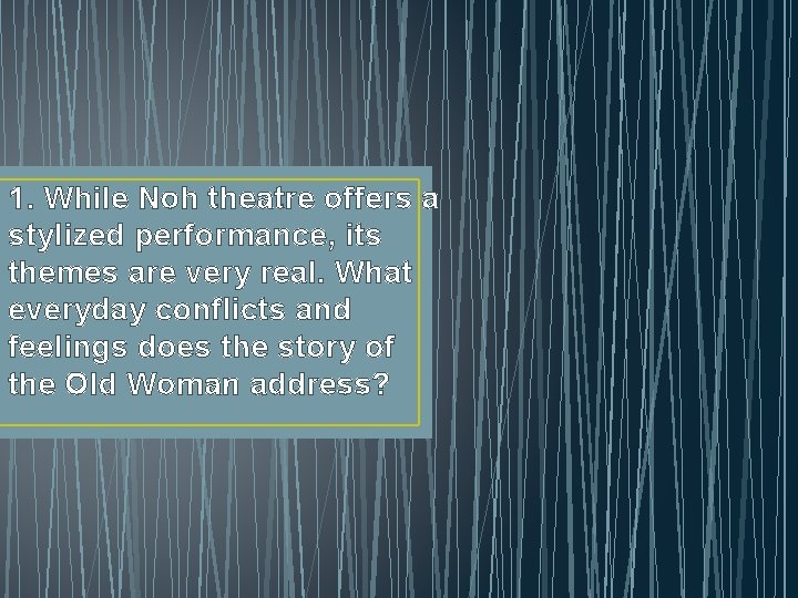 1. While Noh theatre offers a stylized performance, its themes are very real. What