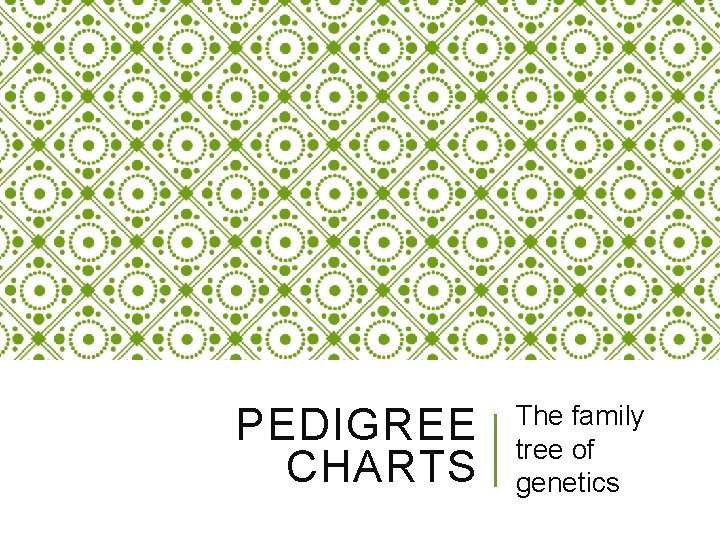 PEDIGREE CHARTS The family tree of genetics 