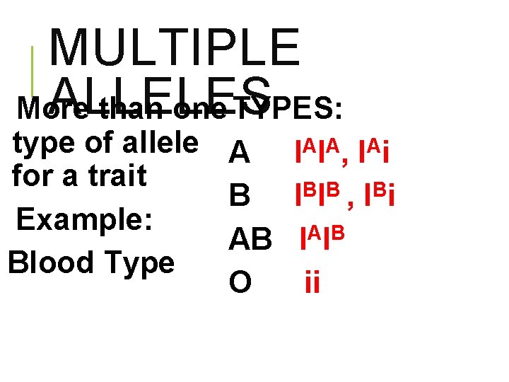 MULTIPLE ALLELES More than one TYPES: type of allele A IAIA, IAi for a