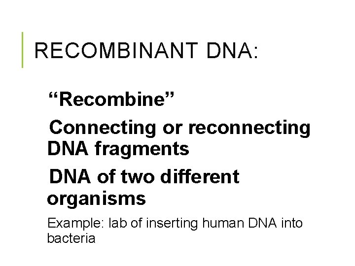 RECOMBINANT DNA: “Recombine” Connecting or reconnecting DNA fragments DNA of two different organisms Example:
