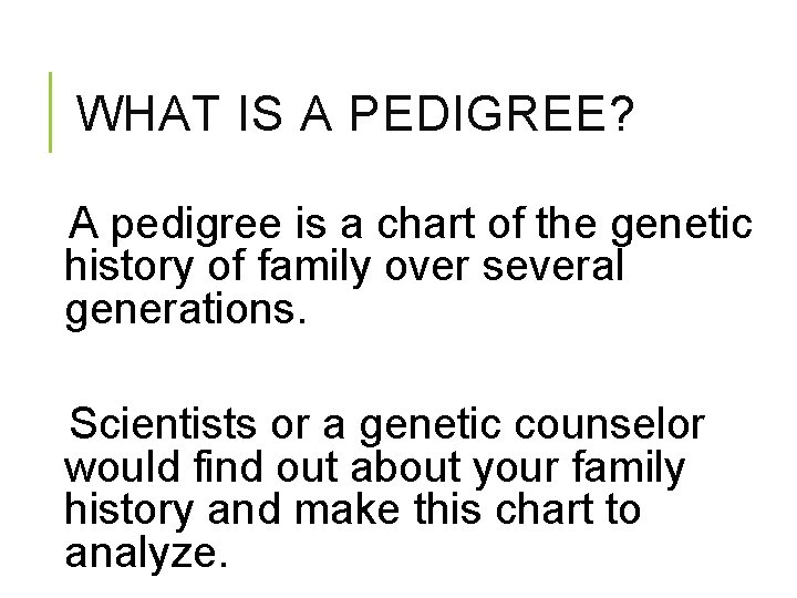 WHAT IS A PEDIGREE? A pedigree is a chart of the genetic history of