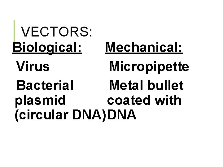 VECTORS: Biological: Mechanical: Virus Micropipette Bacterial Metal bullet plasmid coated with (circular DNA) DNA