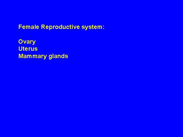 Female Reproductive system: Ovary Uterus Mammary glands 