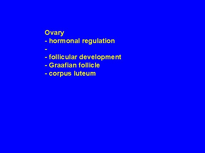 Ovary - hormonal regulation - follicular development - Graafian follicle - corpus luteum 