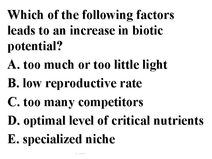 Which of the following factors leads to an increase in biotic potential? A. too