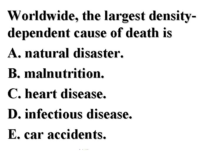 Worldwide, the largest densitydependent cause of death is A. natural disaster. B. malnutrition. C.