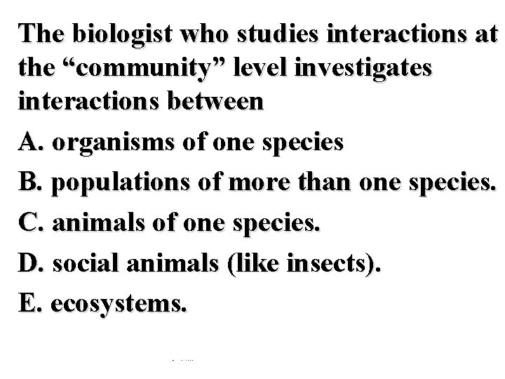 The biologist who studies interactions at the “community” level investigates interactions between A. organisms