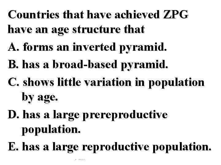 Countries that have achieved ZPG have an age structure that A. forms an inverted