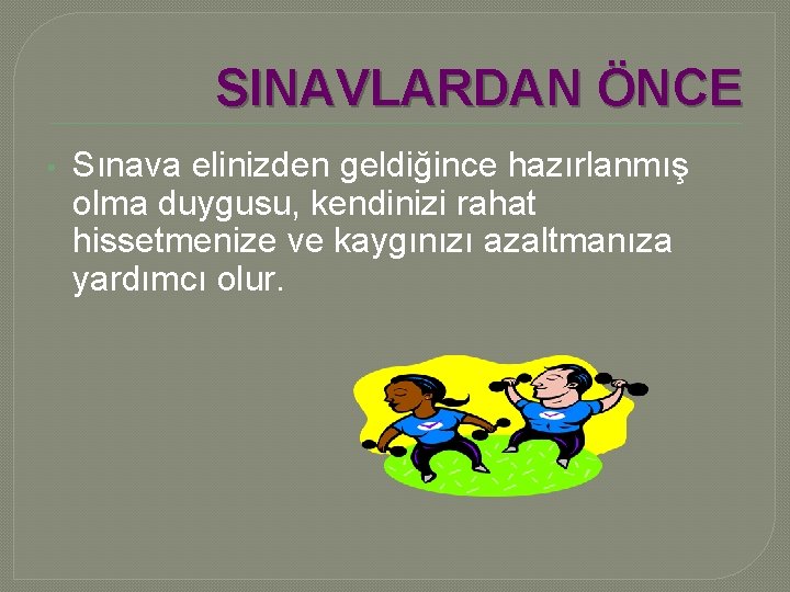 SINAVLARDAN ÖNCE • Sınava elinizden geldiğince hazırlanmış olma duygusu, kendinizi rahat hissetmenize ve kaygınızı