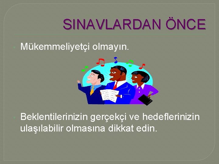 SINAVLARDAN ÖNCE • Mükemmeliyetçi olmayın. • Beklentilerinizin gerçekçi ve hedeflerinizin ulaşılabilir olmasına dikkat edin.