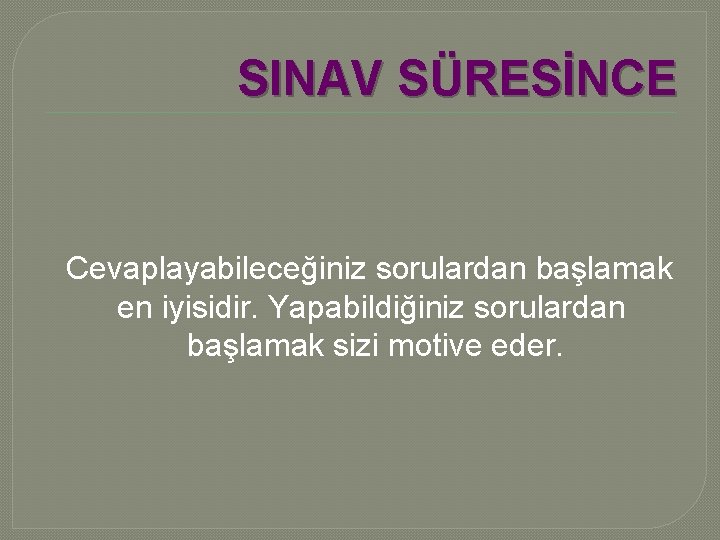 SINAV SÜRESİNCE Cevaplayabileceğiniz sorulardan başlamak en iyisidir. Yapabildiğiniz sorulardan başlamak sizi motive eder. 