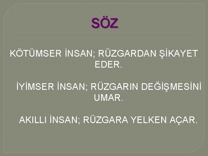 SÖZ KÖTÜMSER İNSAN; RÜZGARDAN ŞİKAYET EDER. İYİMSER İNSAN; RÜZGARIN DEĞİŞMESİNİ UMAR. AKILLI İNSAN; RÜZGARA