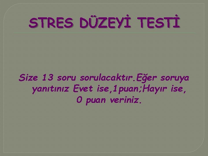 STRES DÜZEYİ TESTİ Size 13 sorulacaktır. Eğer soruya yanıtınız Evet ise, 1 puan; Hayır