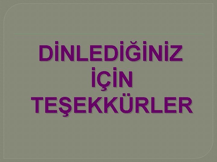 DİNLEDİĞİNİZ İÇİN TEŞEKKÜRLER 