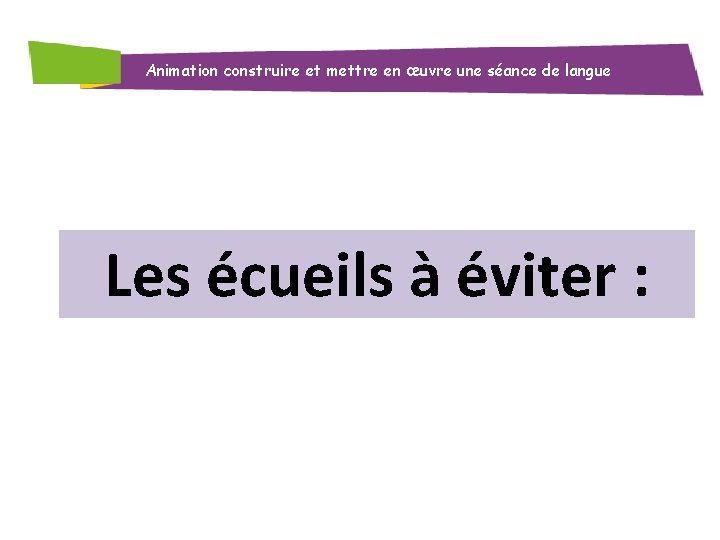 Animation construire et mettre en œuvre une séance de langue Les écueils à éviter