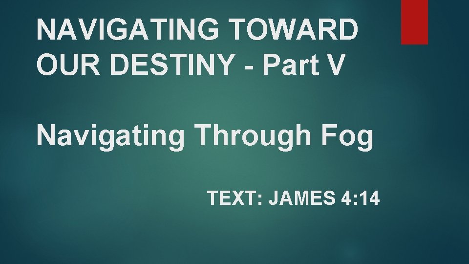 NAVIGATING TOWARD OUR DESTINY - Part V Navigating Through Fog TEXT: JAMES 4: 14