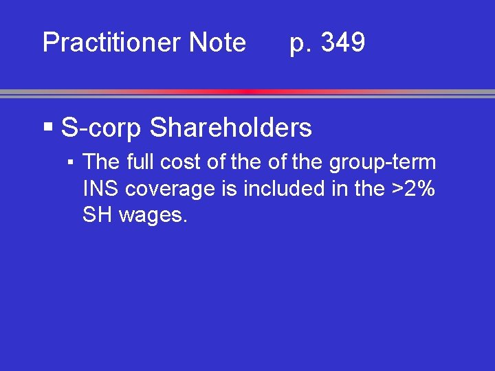 Practitioner Note p. 349 § S-corp Shareholders ▪ The full cost of the group-term