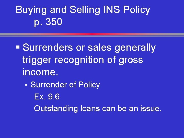 Buying and Selling INS Policy p. 350 § Surrenders or sales generally trigger recognition