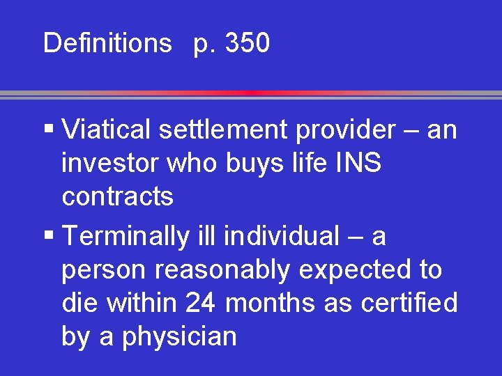 Definitions p. 350 § Viatical settlement provider – an investor who buys life INS