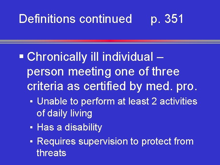 Definitions continued p. 351 § Chronically ill individual – person meeting one of three