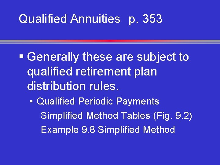 Qualified Annuities p. 353 § Generally these are subject to qualified retirement plan distribution
