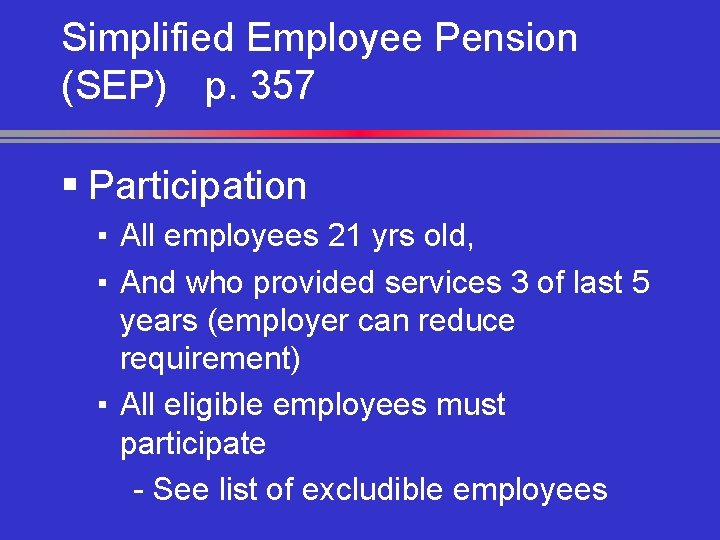 Simplified Employee Pension (SEP) p. 357 § Participation ▪ All employees 21 yrs old,
