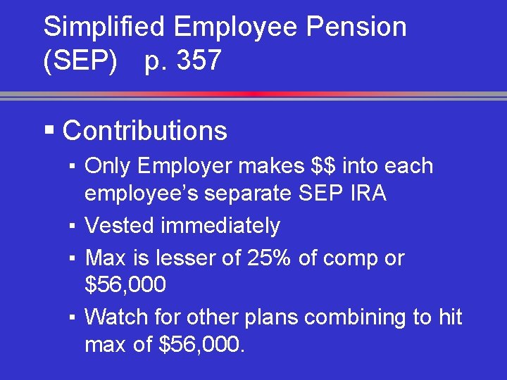 Simplified Employee Pension (SEP) p. 357 § Contributions ▪ Only Employer makes $$ into