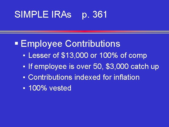 SIMPLE IRAs p. 361 § Employee Contributions ▪ ▪ Lesser of $13, 000 or