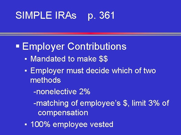SIMPLE IRAs p. 361 § Employer Contributions ▪ Mandated to make $$ ▪ Employer