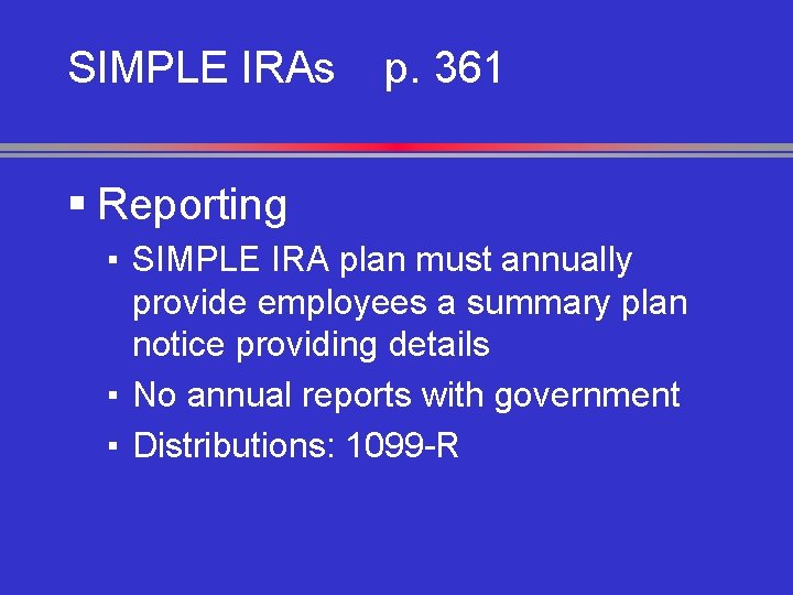 SIMPLE IRAs p. 361 § Reporting ▪ SIMPLE IRA plan must annually provide employees