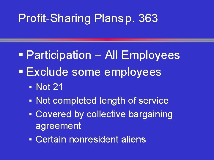 Profit-Sharing Plans p. 363 § Participation – All Employees § Exclude some employees ▪