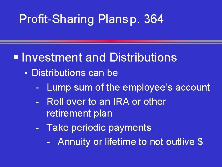 Profit-Sharing Plans p. 364 § Investment and Distributions ▪ Distributions can be - Lump